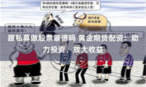 跟私募做股票靠谱吗 黄金期货配资：助力投资，放大收益