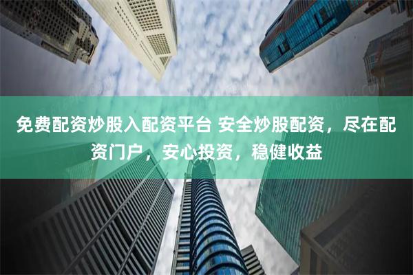 免费配资炒股入配资平台 安全炒股配资，尽在配资门户，安心投资，稳健收益