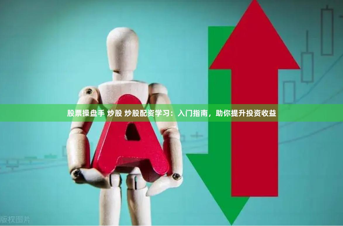 股票操盘手 炒股 炒股配资学习：入门指南，助你提升投资收益