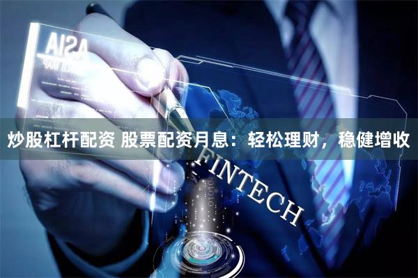 炒股杠杆配资 股票配资月息：轻松理财，稳健增收