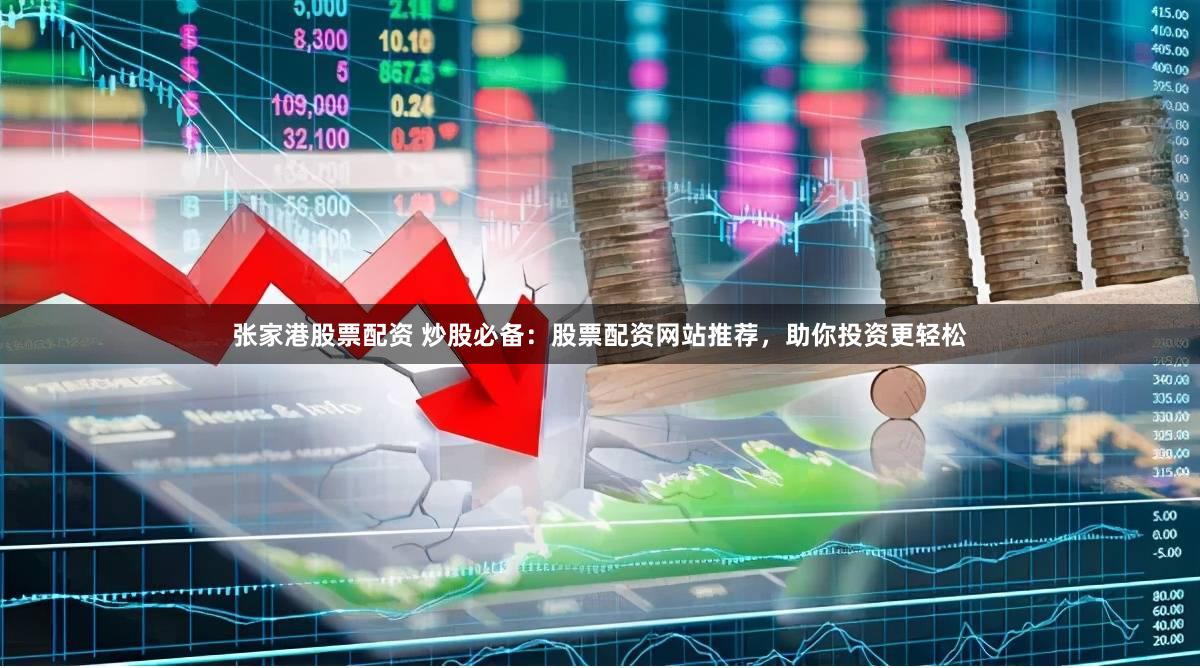 张家港股票配资 炒股必备：股票配资网站推荐，助你投资更轻松