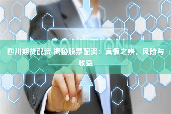 四川期货配资 揭秘股票配资：真假之辨，风险与收益