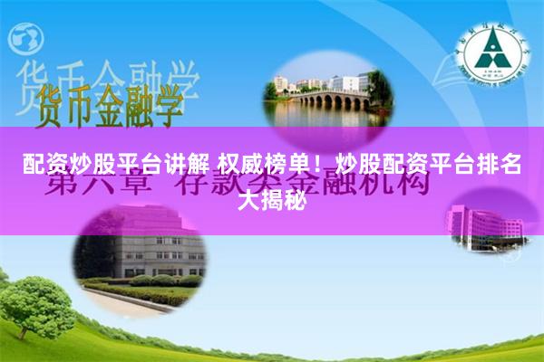 配资炒股平台讲解 权威榜单！炒股配资平台排名大揭秘