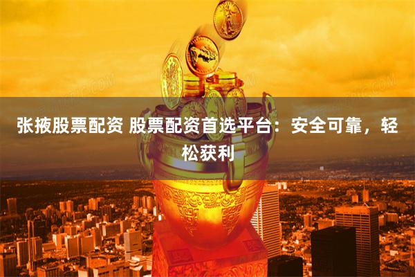 张掖股票配资 股票配资首选平台：安全可靠，轻松获利