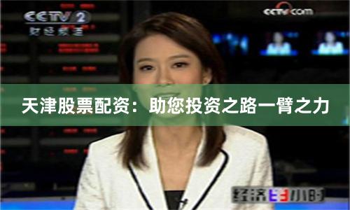天津股票配资：助您投资之路一臂之力