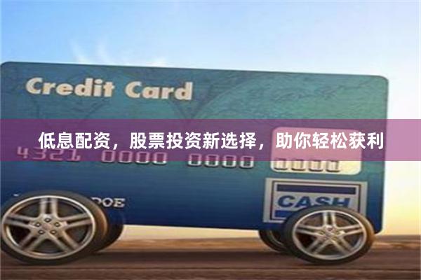 低息配资，股票投资新选择，助你轻松获利