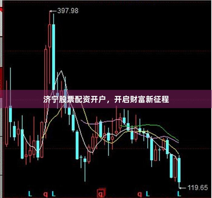 济宁股票配资开户，开启财富新征程
