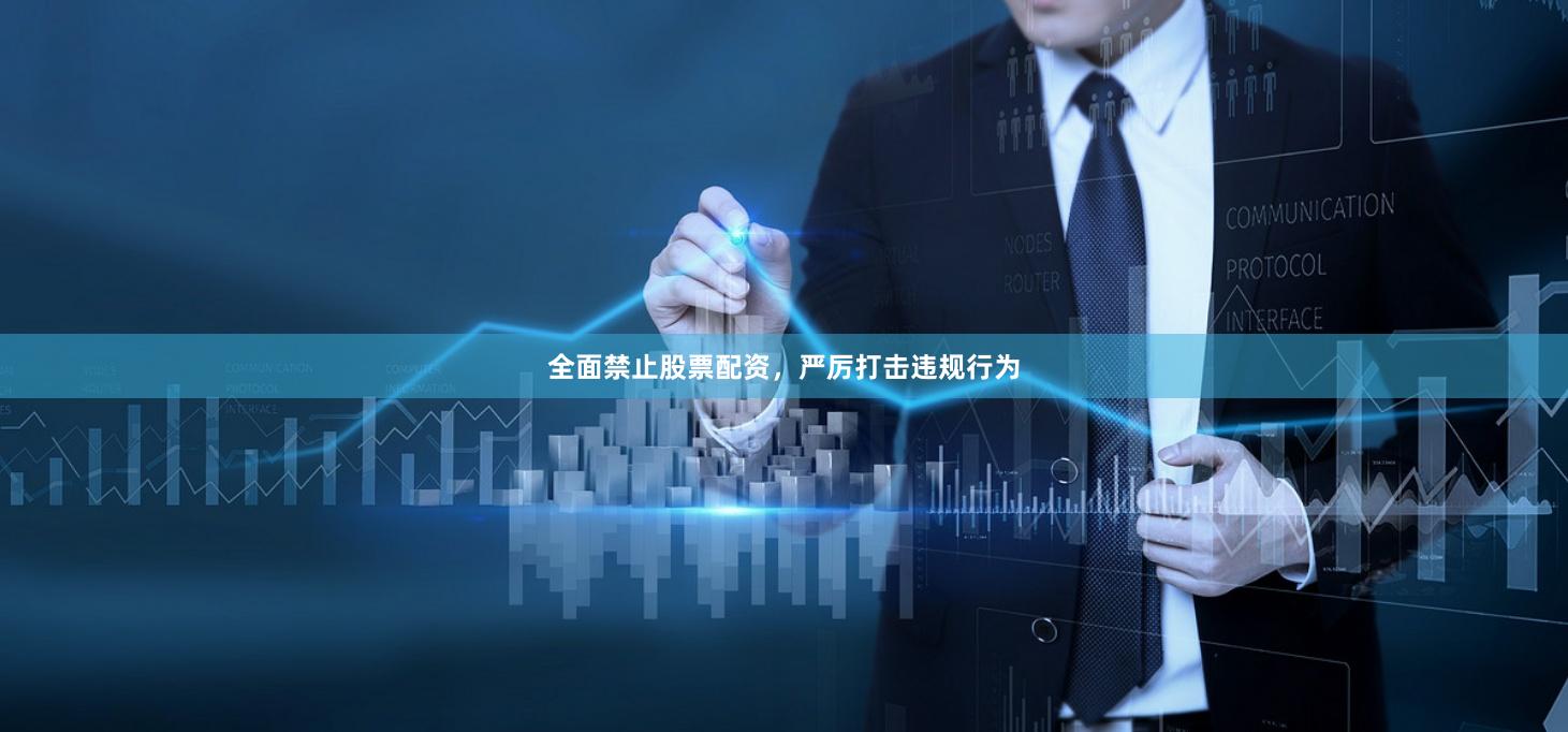 全面禁止股票配资，严厉打击违规行为