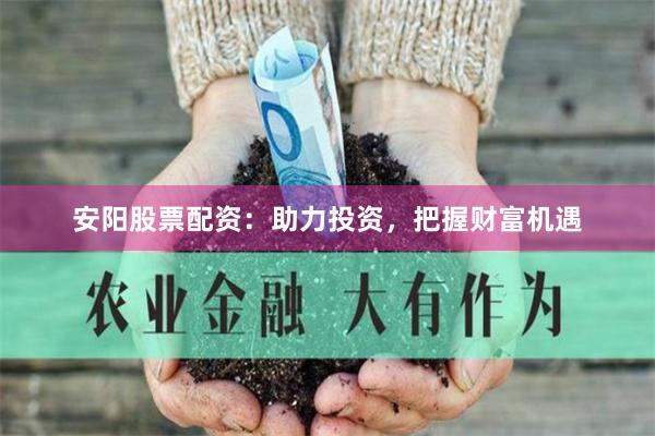 安阳股票配资：助力投资，把握财富机遇