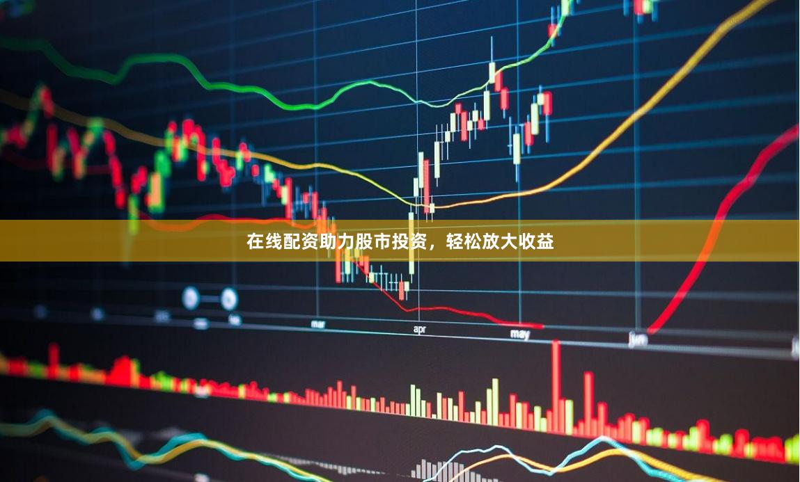在线配资助力股市投资，轻松放大收益
