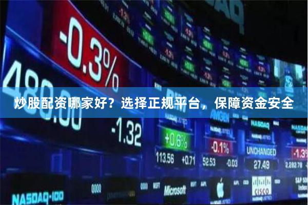 炒股配资哪家好？选择正规平台，保障资金安全