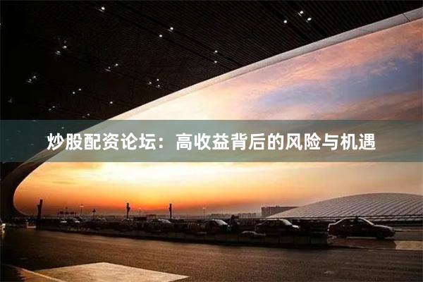 炒股配资论坛：高收益背后的风险与机遇