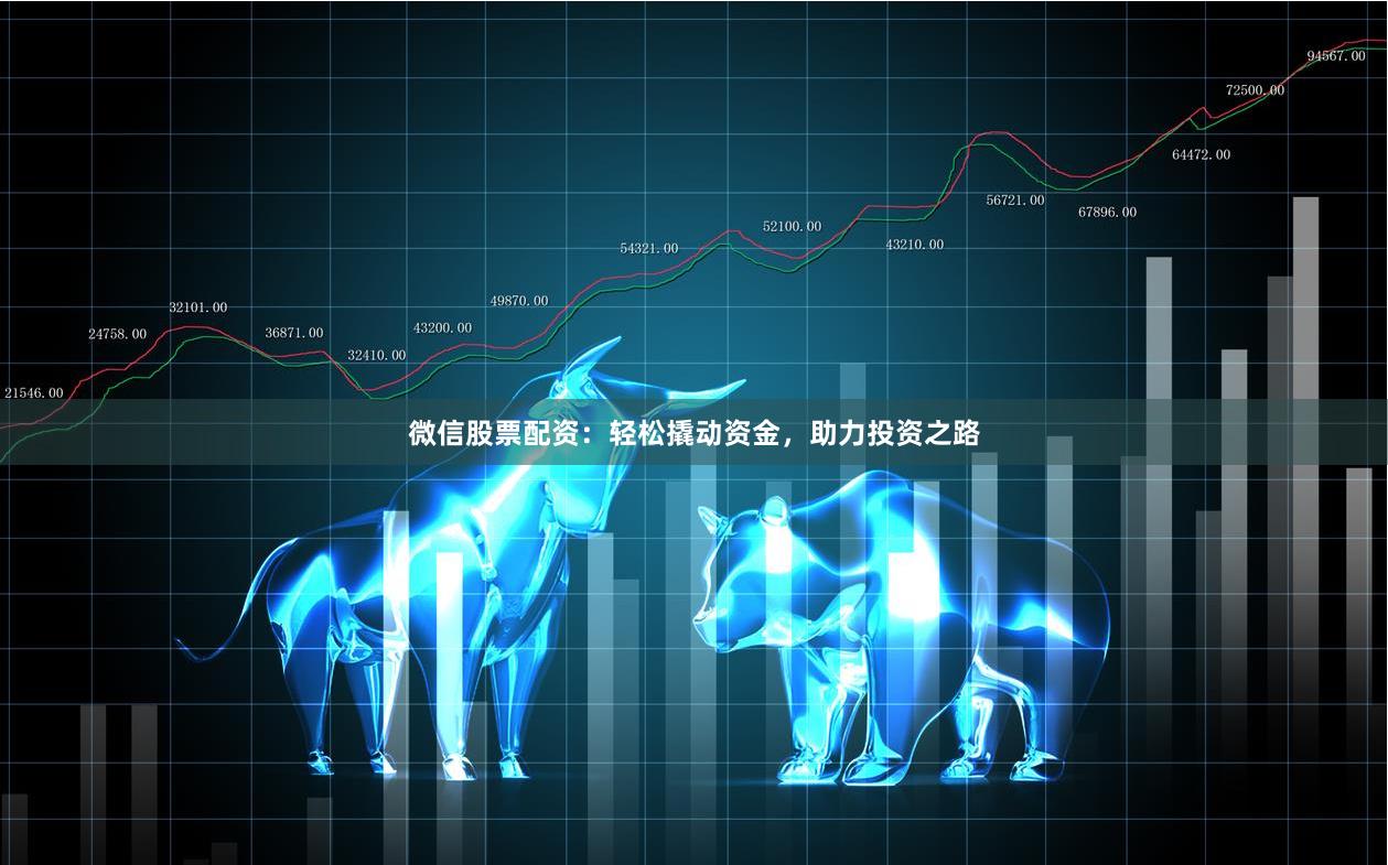 微信股票配资：轻松撬动资金，助力投资之路
