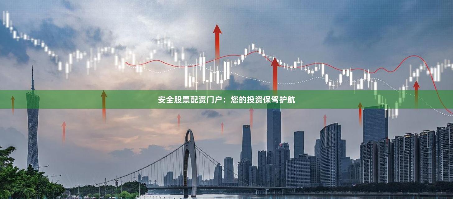 安全股票配资门户：您的投资保驾护航