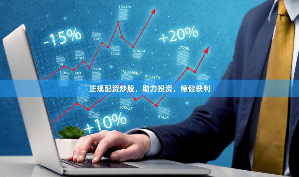 正规配资炒股，助力投资，稳健获利