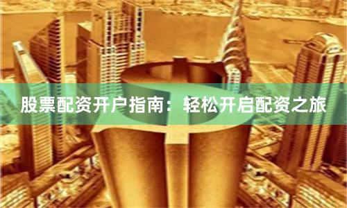 股票配资开户指南：轻松开启配资之旅