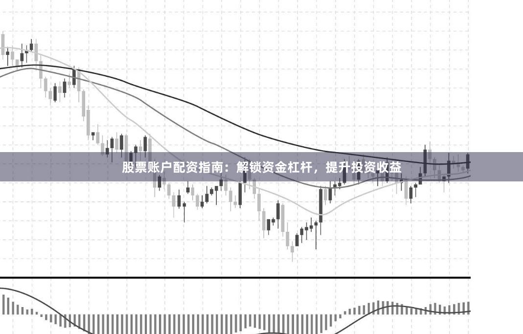 股票账户配资指南：解锁资金杠杆，提升投资收益