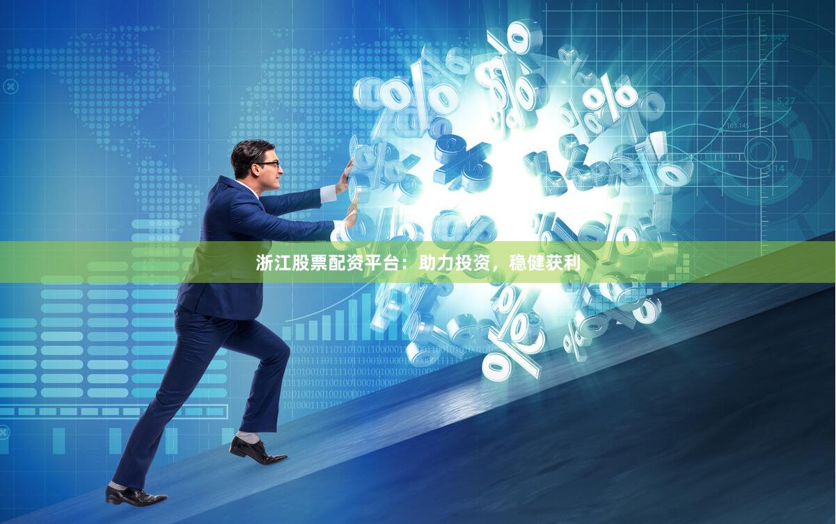 浙江股票配资平台：助力投资，稳健获利