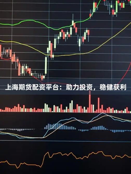 上海期货配资平台：助力投资，稳健获利