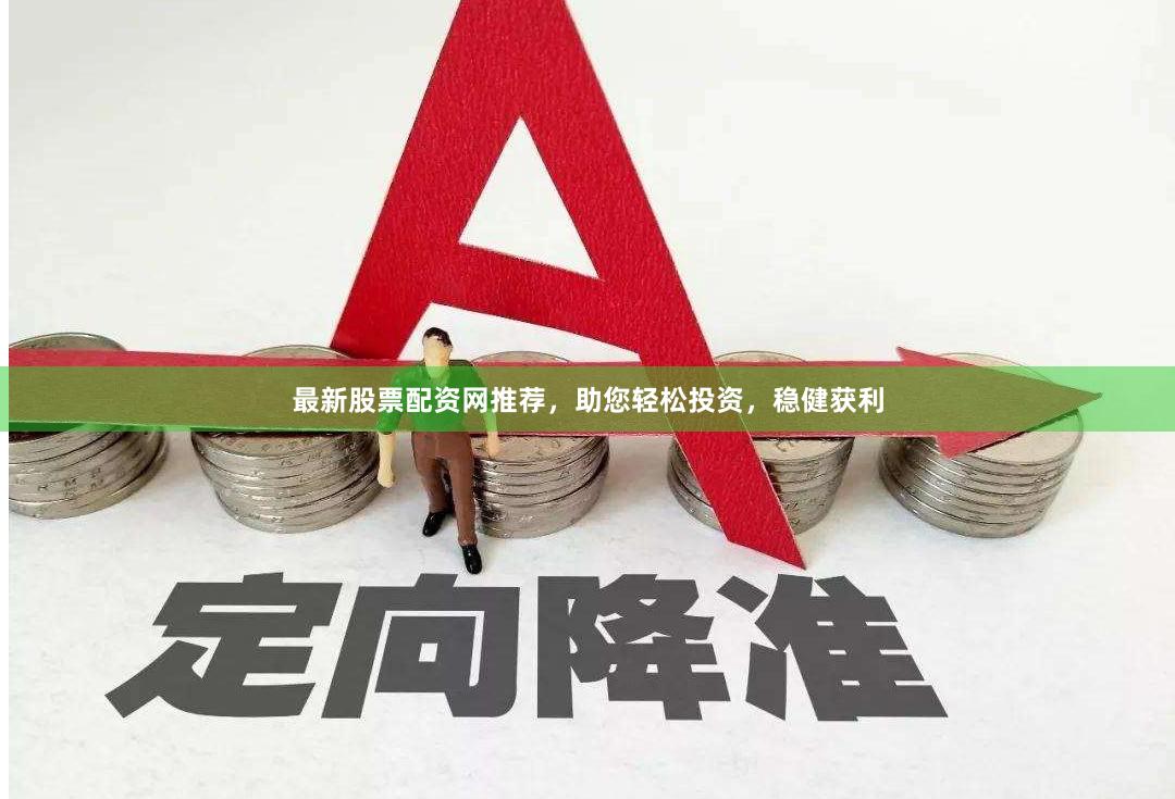 最新股票配资网推荐，助您轻松投资，稳健获利