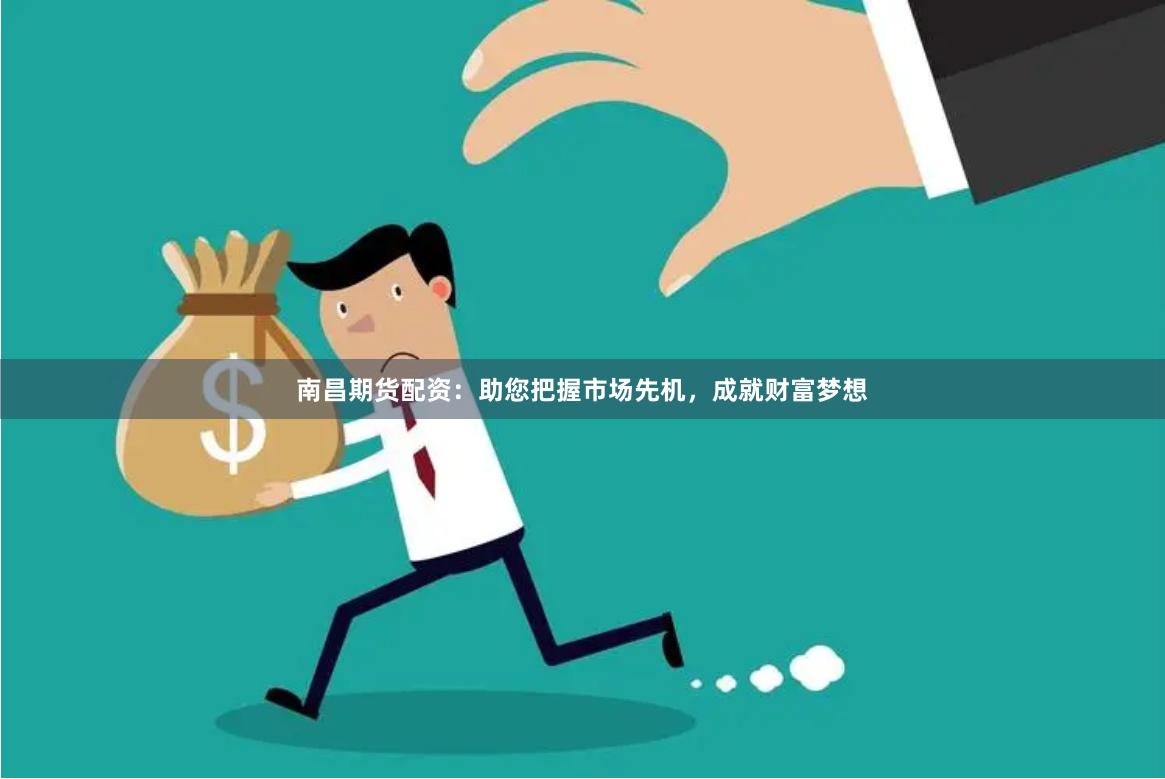 南昌期货配资：助您把握市场先机，成就财富梦想