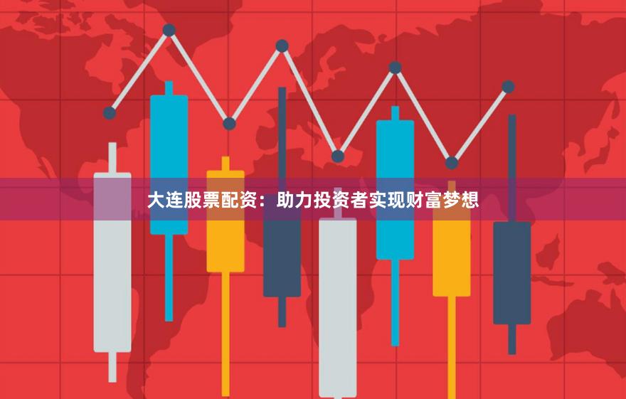 大连股票配资：助力投资者实现财富梦想