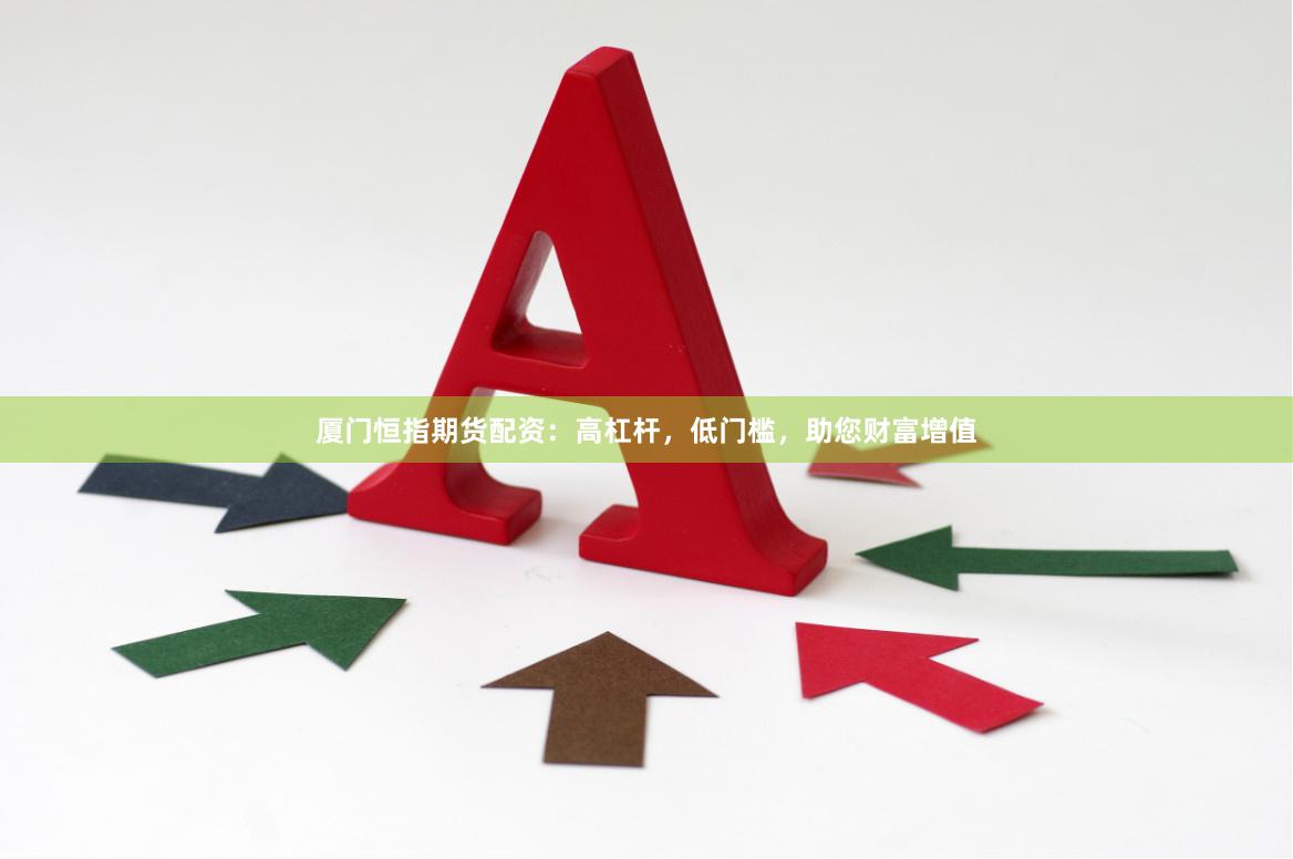 厦门恒指期货配资：高杠杆，低门槛，助您财富增值