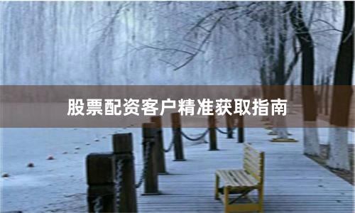 股票配资客户精准获取指南