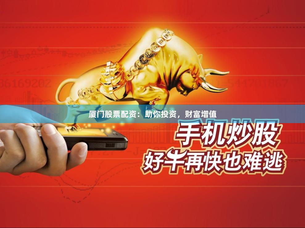 厦门股票配资：助你投资，财富增值