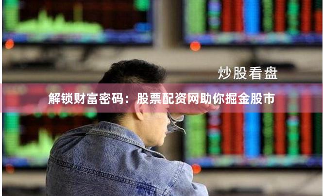 解锁财富密码：股票配资网助你掘金股市