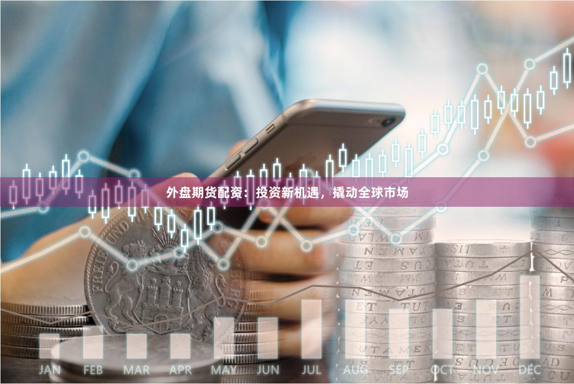 外盘期货配资：投资新机遇，撬动全球市场