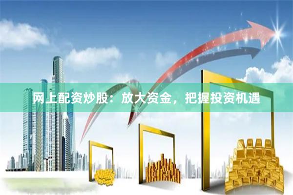网上配资炒股：放大资金，把握投资机遇