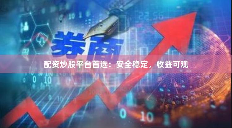 配资炒股平台首选：安全稳定，收益可观