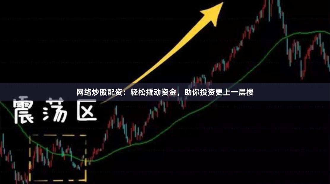 网络炒股配资：轻松撬动资金，助你投资更上一层楼