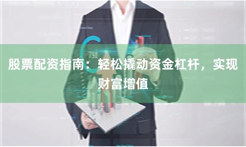 股票配资指南：轻松撬动资金杠杆，实现财富增值