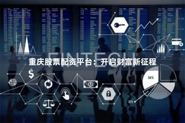 重庆股票配资平台：开启财富新征程