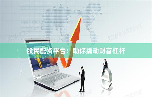 股民配资平台:助你撬动财富杠杆