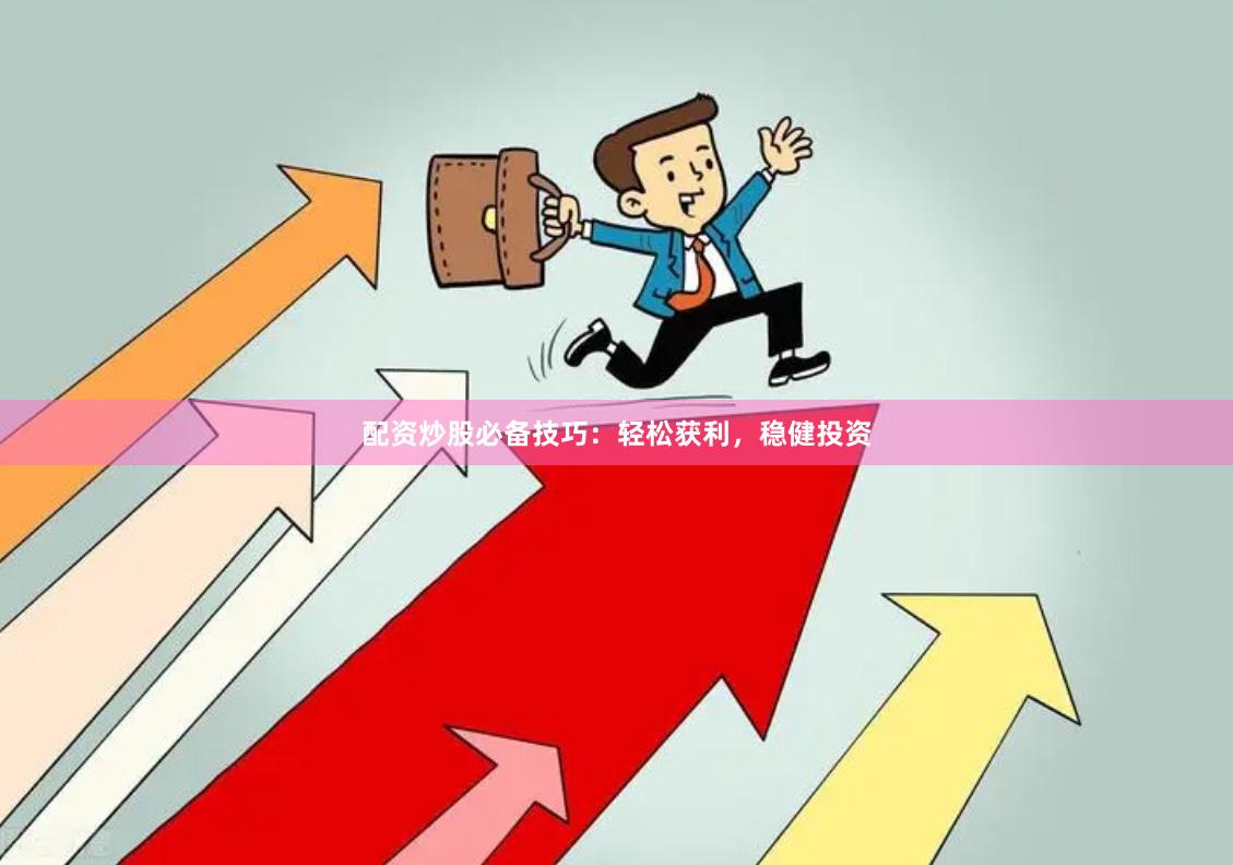 配资炒股必备技巧：轻松获利，稳健投资