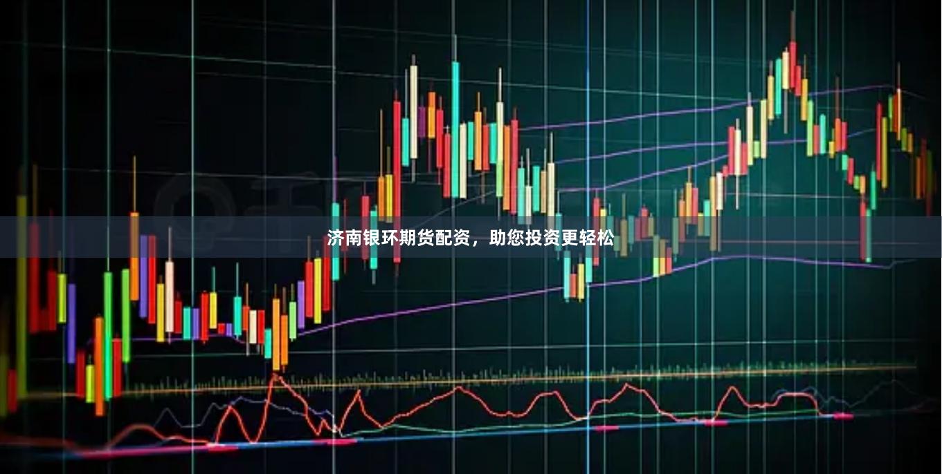 济南银环期货配资，助您投资更轻松