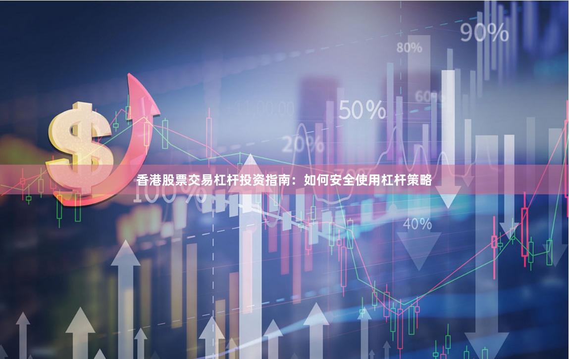 香港股票交易杠杆投资指南：如何安全使用杠杆策略