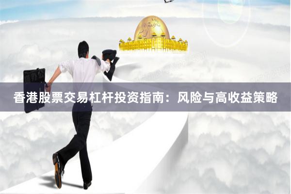 香港股票交易杠杆投资指南：风险与高收益策略