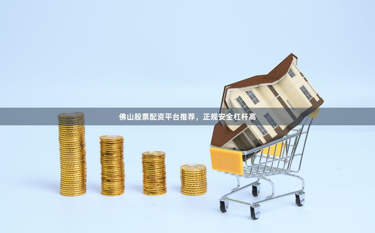 佛山股票配资平台推荐,正规安全杠杆高
