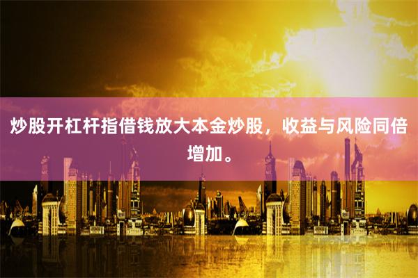 炒股开杠杆指借钱放大本金炒股,收益与风险同倍增加。