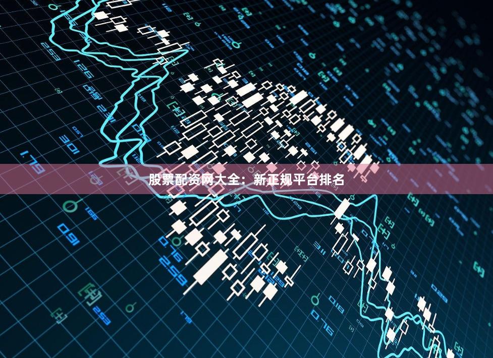 股票配资网大全：新正规平台排名