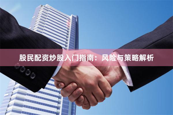 股民配资炒股入门指南:风险与策略解析
