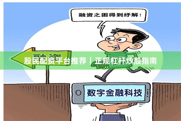 股民配资平台推荐|正规杠杆炒股指南
