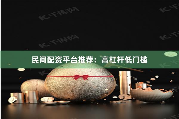 民间配资平台推荐：高杠杆低门槛