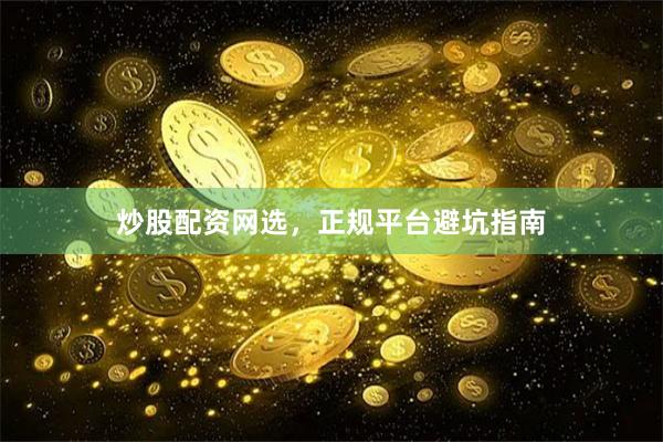 炒股配资网选，正规平台避坑指南