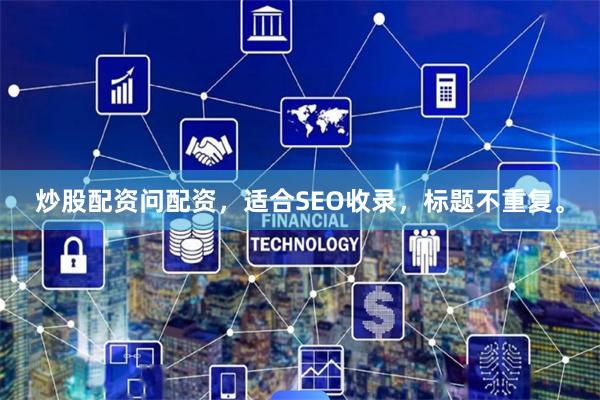 炒股配资问配资，适合SEO收录，标题不重复。