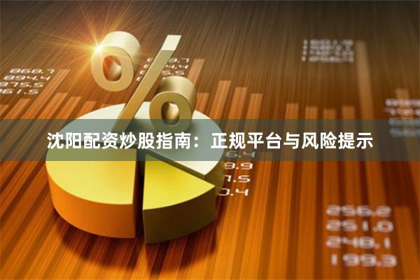 沈阳配资炒股指南：正规平台与风险提示